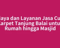 Biaya dan Layanan Jasa Cuci Karpet Tanjung Balai untuk Rumah hingga Masjid
